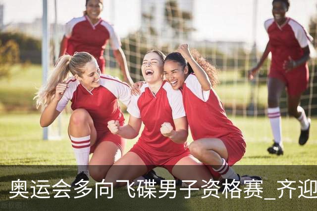 奥运会多向飞碟男子资格赛 齐迎加赛排第一进决赛
